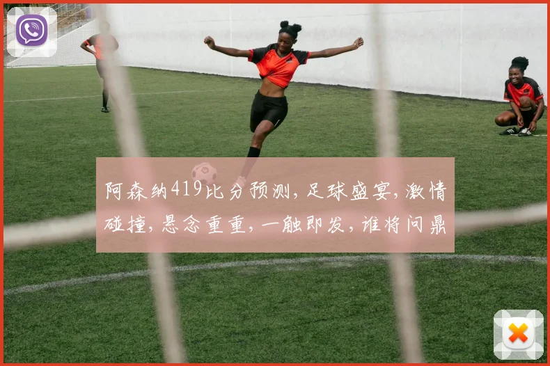 阿森纳419比分预测,足球盛宴,激情碰撞,悬念重重,一触即发,谁将问鼎冠军