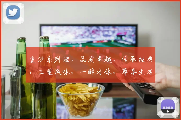 金沙系列酒，品质卓越，传承经典，三重风味，一醉方休，尊享生活，尽在金沙
