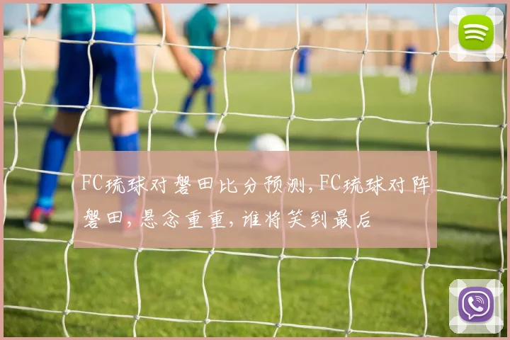 FC琉球对磐田比分预测,FC琉球对阵磐田,悬念重重,谁将笑到最后