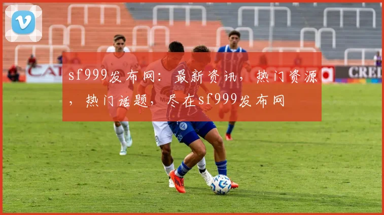 sf999发布网：最新资讯，热门资源，热门话题，尽在sf999发布网