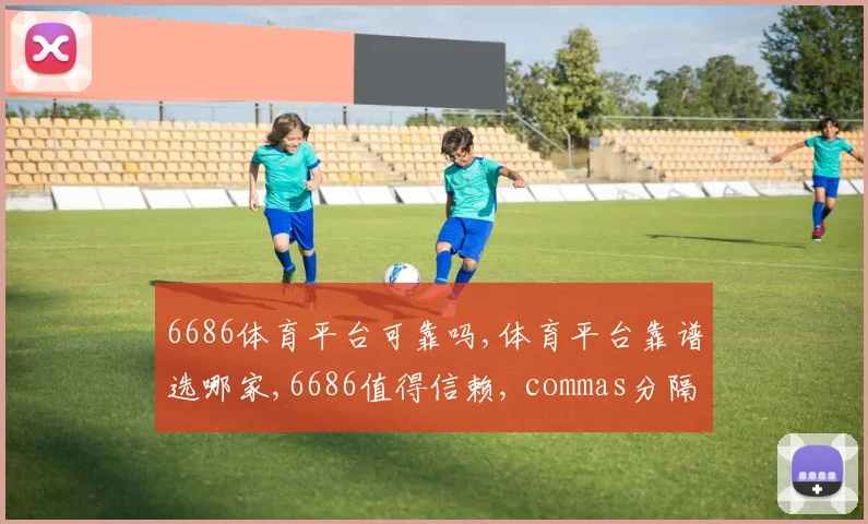 6686体育平台可靠吗,体育平台靠谱选哪家,6686值得信赖, commas分隔