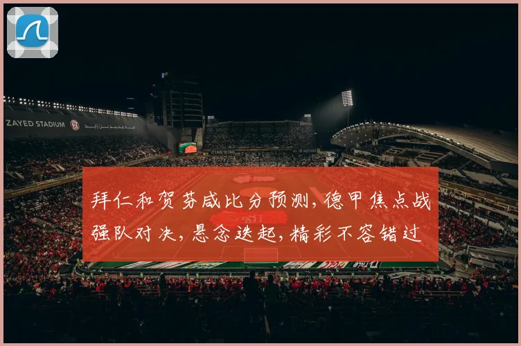 拜仁和贺芬咸比分预测,德甲焦点战强队对决,悬念迭起,精彩不容错过,比分如何
