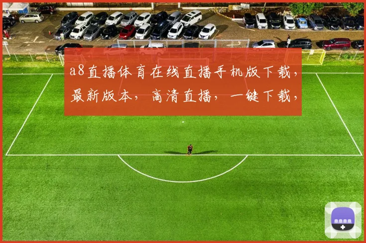 a8直播体育在线直播手机版下载，最新版本，高清直播，一键下载，畅享赛事，三网通用，必备神器