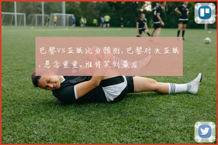 巴黎vs亚眠比分预测,巴黎对决亚眠,悬念重重,谁将笑到最后